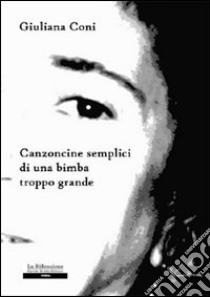 Canzoncine semplici di una bimba troppo grande libro di Coni Giuliana