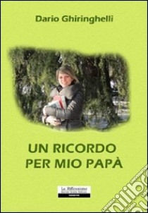 Un ricordo per mio papà libro di Ghiringhelli Dario