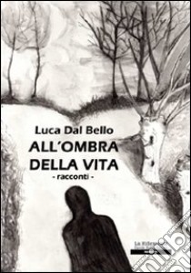 All'ombra della vita libro di Dal Bello Luca