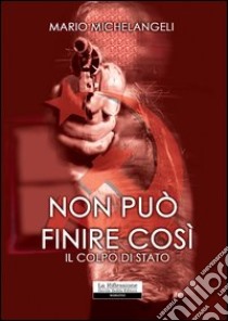 Non può finire così. Il colpo di Stato libro di Michelangeli Mario