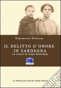 Il delitto d'onore in Sardegna. La storia di Irene Biolchini libro di Delussu Simonetta