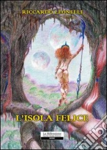 L'isola felice libro di Leonelli Riccardo