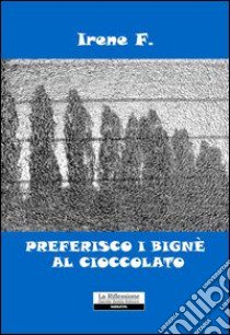 Preferisco i bigné al cioccolato libro di Irene F.