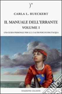 Il manuale dell'errante. Una guida personale per E.T. e altri pesci fuor d'acqua. Vol. 1 libro di Rueckert Carla L.; Abbondanza P. (cur.)