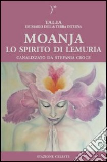 Moanja. Lo spirito di Lemuria canalizzato da Stefania Croce libro di Talia; Croce Stefania; Abbondanza P. (cur.)