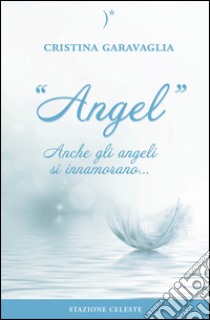 Angel. Anche gli angeli si innamorano... libro di Garavaglia Cristina; Abbondanza P. (cur.)