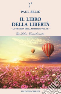 Il libro della libertà. La trilogia della maestria. Vol. 3 libro di Selig Paul; Abbondanza P. (cur.)