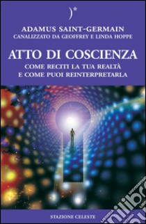 Atto di coscienza. Come reciti la tua realtà e come puoi reinterpretarla libro di Hoppe Geoffrey; Hoppe Linda; Saint-Germain Adamus; Abbondanza P. (cur.)