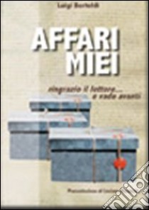 Affari miei. Ringrazio il lettore... e vado avanti libro di Bertoldi Luigi