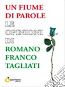 Un fiume di parole. Le opinioni di Romano Franco Tagliati libro di Tagliati Romano F.