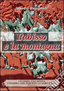 L'abisso e la montagna. Un uomo, una donna, un'ombra che inquieta la loro storia libro di Brugnoli Marco