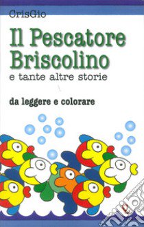 Il pescatore Briscolino e tante altre storie da leggere e colorare. Ediz. illustrata libro di CrisGio