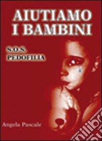 Aiutiamo i bambini. S.O.S pedofilia libro di Pascale Angela