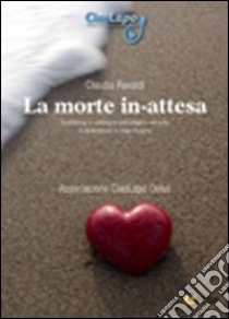 La morte in-attesa. Assistenza e sostegno psicologico nel lutto in gravidanza e dopo il parto libro di Ravaldi Claudia