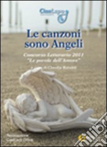 Le canzoni sono angeli. Concorso letterario 2011 «Le parole dell'amore» libro di Ravaldi C. (cur.)