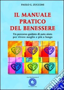 Il manuale pratico del benessere. Un percorso guidato di auto aiuto per vivere meglio e più a lungo libro di Zucconi Paolo