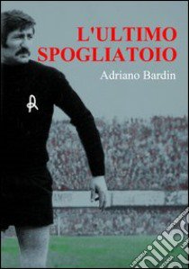 L'ultimo spogliatoio libro di Bardin Adriano