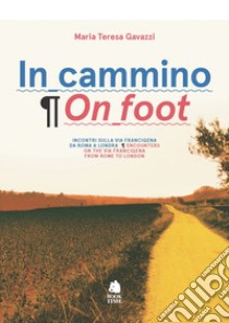 In cammino. Incontri sulla via Francigena da Roma a Londra-On foot. Encounters on the via Francigena from Rome to London libro di Gavazzi Maria Teresa