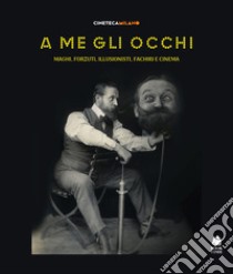 A me gli occhi. Maghi, forzuti, illusionisti, fachiri e cinema. Ediz. illustrata libro di Pavesi M. (cur.); Cineteca Milano (cur.)