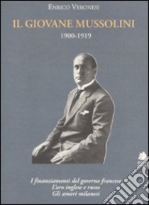 Il giovane Mussolini. 1900-1919. I finanziamenti del governo francese, l'oro inglese e russo, gli amori milanesi libro di Veronesi Enrico