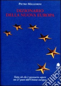 Dizionario della nuova Europa. Una guida essenziale e completa per conoscere i ventisette paesi dell'Unione Europea libro di Migliorini Pietro