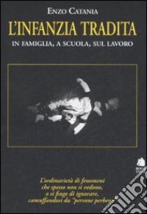 L'infanzia tradita. In famiglia, a scuola, sul lavoro libro di Catania Enzo