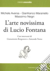 L'arte novissima di Lucio Fontana. Ediz. illustrata libro di Aversa M. (cur.); Negri M. (cur.); Marianello G. (cur.)