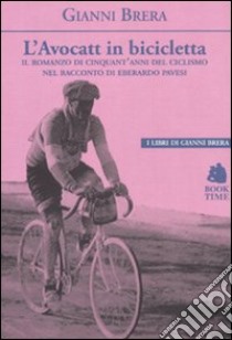 L'avocatt in bicicletta. Il romanzo di cinquant'anni del ciclismo nel racconto di Eberardo Pavesi libro di Brera Gianni