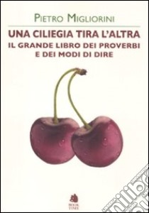 Una ciliegia tira l'altra. Il grande libro dei proverbi e dei modi di dire libro di Migliorini Pietro