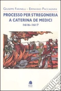 Processo per stregoneria a Caterina de' Medici 1616-1617 libro di Farinelli Giuseppe; Paccagnini Ermanno