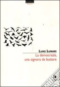 La democrazia, una signora da buttare libro di Lunari Luigi