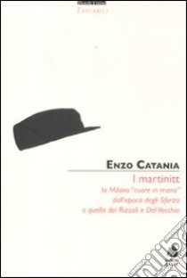 I Martinitt. La Milano «cuore in mano» dall'epoca degli Sforza a quella dei Rizzoli e Del Vecchio libro di Catania Enzo