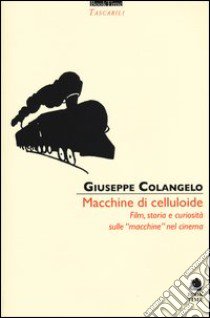 Macchine di celluloide. Film, storia e curiosità sulle «macchine» nel cinema libro di Colangelo Giuseppe