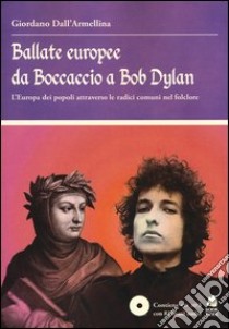 Ballate europee da Boccaccio a Bob Dylan. L' Europa dei popoli attraverso le radici comuni nel folclore. Con CD Audio libro di Dall'Armellina Giordano