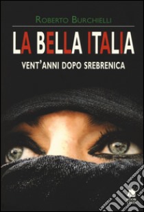 La bella Italia. Vent'anni dopo Srebrenica libro di Burchielli Roberto