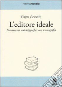 L'editore ideale. Frammenti autobiografici con iconografia libro di Gobetti Piero