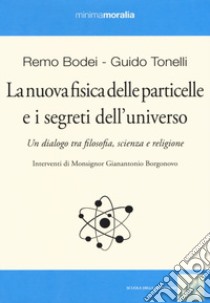 La nuova fisica delle particelle e i segreti dell'universo. Un dialogo tra filosofia, scienza e religione libro di Tonelli Guido; Bodei Remo