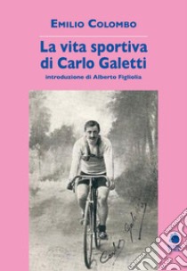 La vita sportiva di Carlo Galetti libro di Colombo Emilio