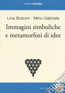 Immagini simboliche e metamorfosi di idee libro di Bolzoni Lina; Gabriele Mino