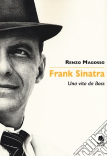 Frank Sinatra. Una vita da boss libro di Magosso Renzo