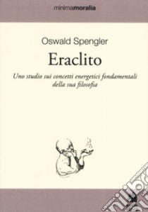 Eraclito. Uno studio sui concetti energetici fondamentali della sua filosofia libro di Spengler Oswald