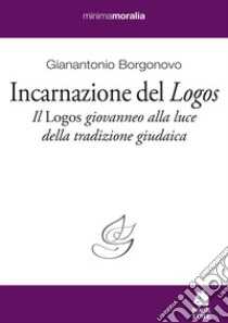 Incarnazione del «Logos». Il «Logos» giovanneo alla luce della tradizione giudaica libro di Borgonovo Gianantonio