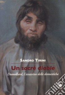 Un sacré diable. Dumollard, l'assassino delle domestiche libro di Tirini Sandro