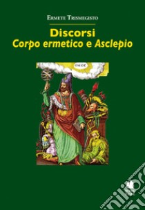 Discorsi. «Corpo ermetico» e «Asclepio» libro di Ermete Trismegisto