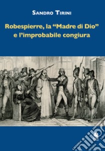 Robespierre, «la madre di Dio» e l'improbabile congiura libro di Tirini Sandro