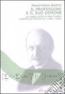 Il professore e il suo demone. La lunga lotta di Max Planch contro la statistica (1896-1906) libro di Badino Massimiliano