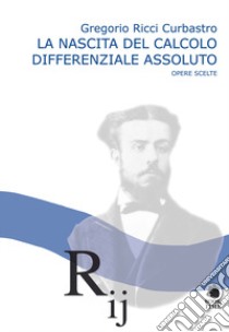 La nascita del calcolo differenziale assoluto. Opere scelte libro di Ricci Curbastro Gregorio