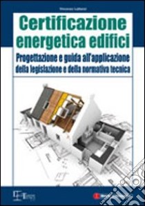 Certificazione energetica degli edifici. Progettazione e guida all'applicazione della legislazione e della normativa tecnica libro di Lattanzi Vincenzo