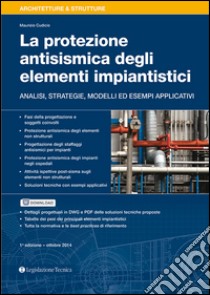 La protezione antisismica degli elementi impiantistici. Analisi, strategie, modelli ed esempi applicativi libro di Cudicio Maurizio