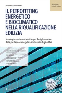 Il retrofitting energetico e bioclimatico nella riqualificazione edilizia. Tecnologie e soluzioni tecniche per il miglioramento della prestazione energetico-ambientale degli edifici libro di D'Olimpio Domenico